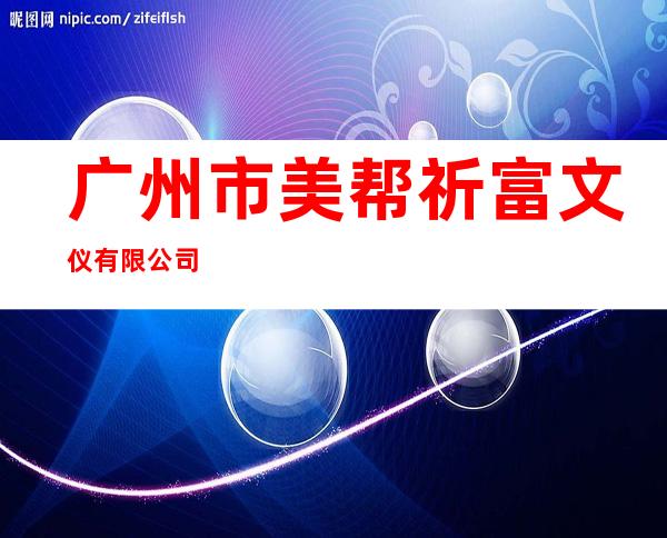 广州市美帮祈富文仪有限公司